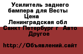 Усилитель заднего бампера для Весты › Цена ­ 200 - Ленинградская обл., Санкт-Петербург г. Авто » Другое   